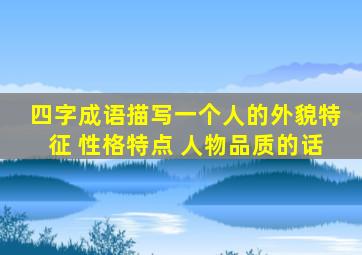 四字成语描写一个人的外貌特征 性格特点 人物品质的话